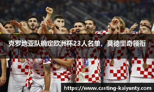 克罗地亚队确定欧洲杯23人名单，莫德里奇领衔