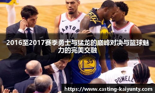 2016至2017赛季勇士与猛龙的巅峰对决与篮球魅力的完美交融