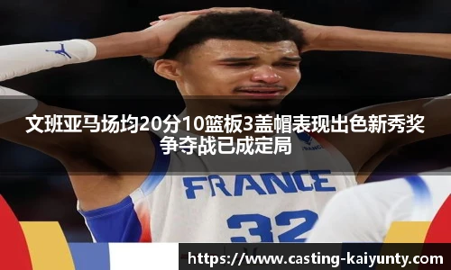文班亚马场均20分10篮板3盖帽表现出色新秀奖争夺战已成定局
